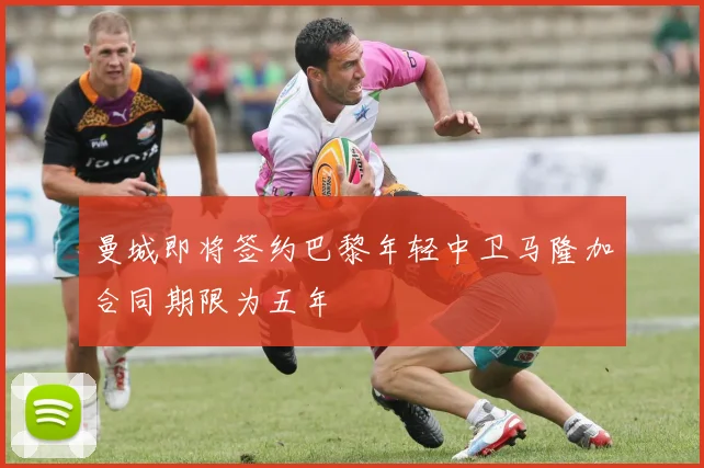 曼城即将签约巴黎年轻中卫马隆加合同期限为五年