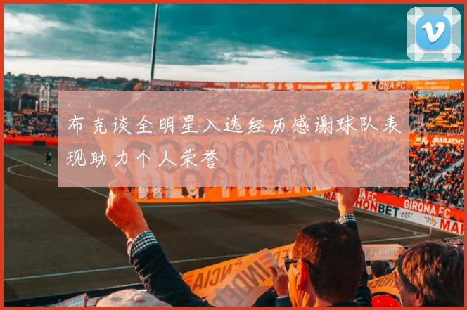 布克谈全明星入选经历感谢球队表现助力个人荣誉