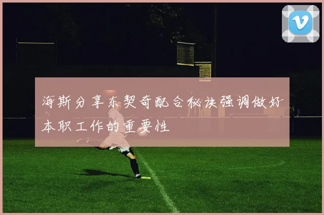 海斯分享东契奇配合秘诀强调做好本职工作的重要性