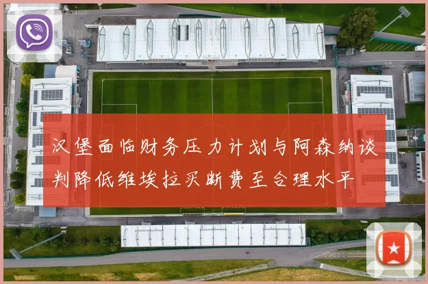 汉堡面临财务压力计划与阿森纳谈判降低维埃拉买断费至合理水平