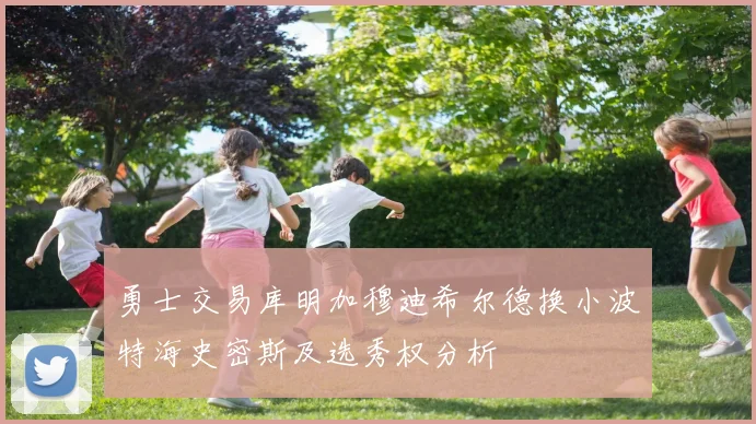 勇士交易库明加穆迪希尔德换小波特海史密斯及选秀权分析